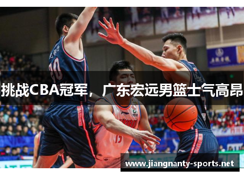 挑战CBA冠军，广东宏远男篮士气高昂