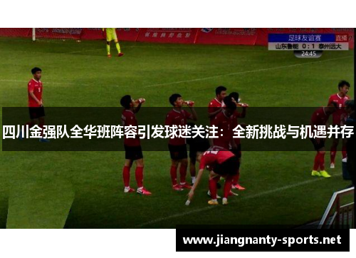 四川金强队全华班阵容引发球迷关注：全新挑战与机遇并存