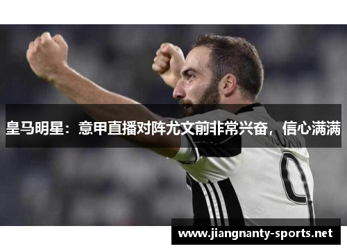 皇马明星：意甲直播对阵尤文前非常兴奋，信心满满