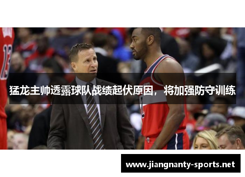 猛龙主帅透露球队战绩起伏原因，将加强防守训练