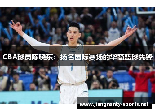 CBA球员陈晓东：扬名国际赛场的华裔篮球先锋