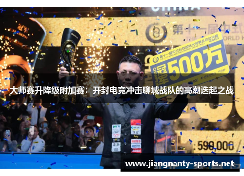 大师赛升降级附加赛：开封电竞冲击聊城战队的高潮迭起之战