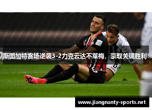 斯图加特客场逆袭3-2力克云达不莱梅，豪取关键胜利！