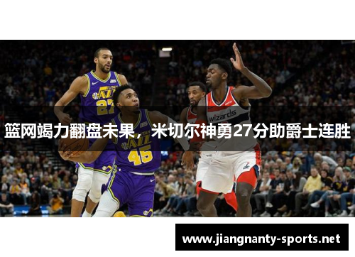 篮网竭力翻盘未果，米切尔神勇27分助爵士连胜