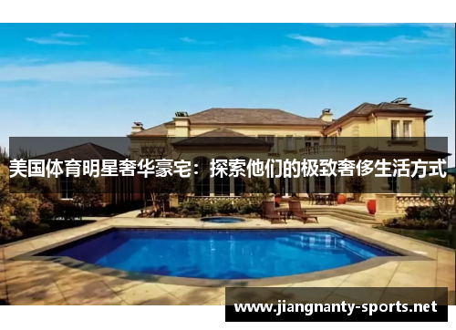 美国体育明星奢华豪宅：探索他们的极致奢侈生活方式