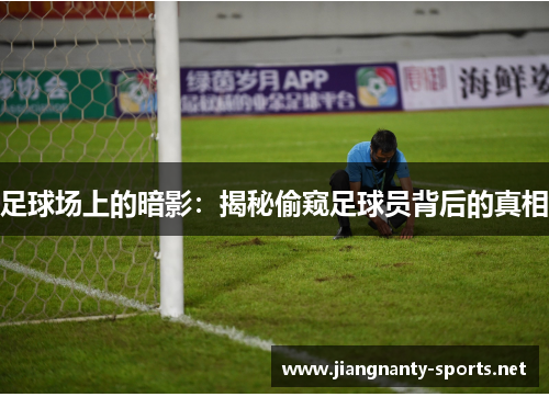足球场上的暗影：揭秘偷窥足球员背后的真相