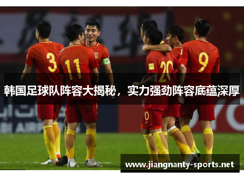 韩国足球队阵容大揭秘，实力强劲阵容底蕴深厚