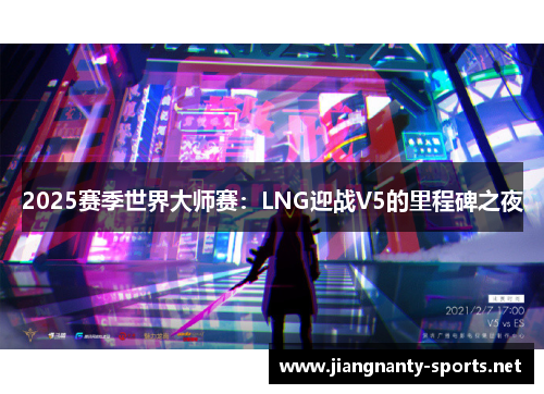 2025赛季世界大师赛：LNG迎战V5的里程碑之夜