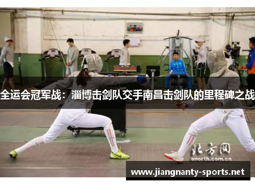 全运会冠军战：淄博击剑队交手南昌击剑队的里程碑之战